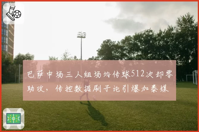 巴萨中场三人组场均传球512次却零助攻,传控数据刷子论引爆加泰媒体论战