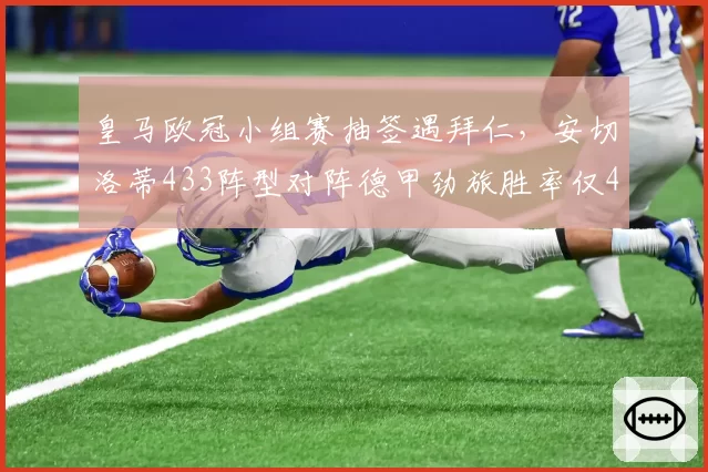 皇马欧冠小组赛抽签遇拜仁,安切洛蒂433阵型对阵德甲劲旅胜率仅40%