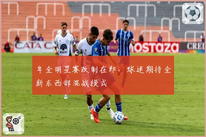 年全明星赛改制在即，球迷期待全新东西部混战模式