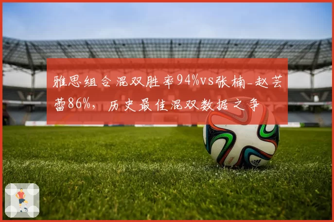 雅思组合混双胜率94%vs张楠_赵芸蕾86%，历史最佳混双数据之争