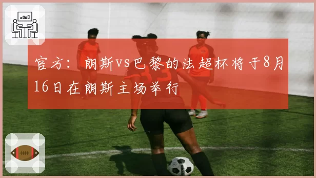 官方：朗斯vs巴黎的法超杯将于8月16日在朗斯主场举行