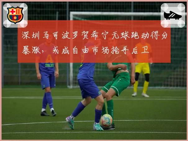 深圳马可波罗贺希宁无球跑动得分暴涨,或成自由市场抢手后卫