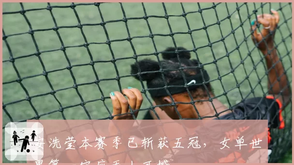安洗莹本赛季已斩获五冠,女单世界第一宝座无人可撼