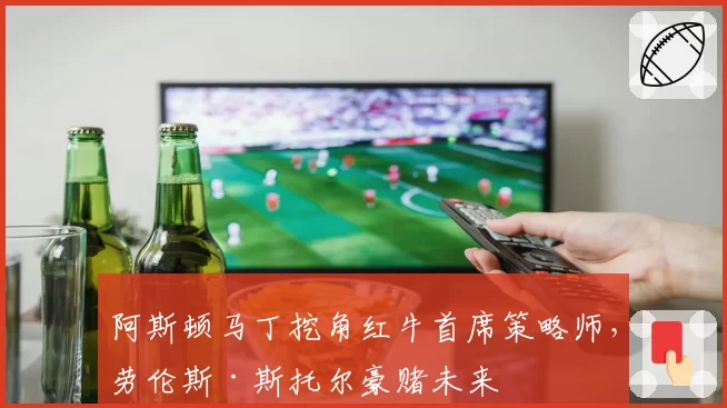 阿斯顿马丁挖角红牛首席策略师，劳伦斯·斯托尔豪赌未来