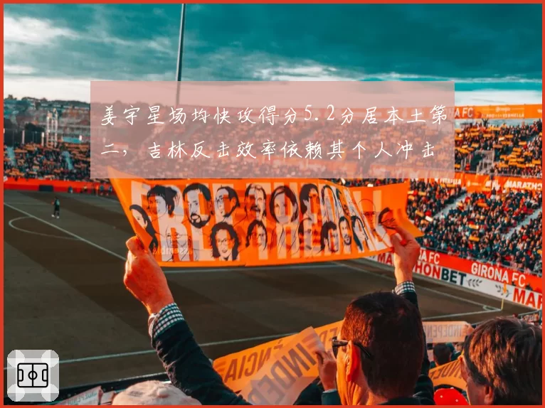 姜宇星场均快攻得分5.2分居本土第二，吉林反击效率依赖其个人冲击力