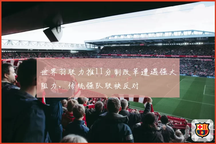 世界羽联力推11分制改革遭遇强大阻力，传统强队联袂反对