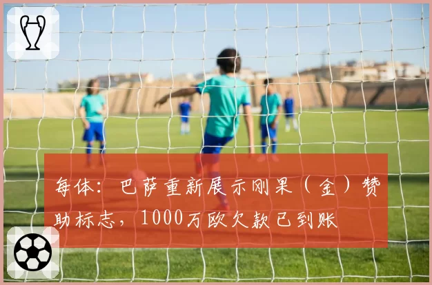 每体：巴萨重新展示刚果（金）赞助标志，1000万欧欠款已到账