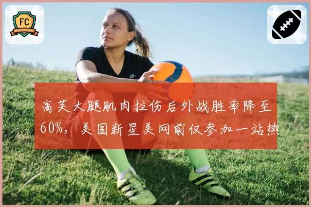 高芙大腿肌肉拉伤后外战胜率降至60%，美国新星美网前仅参加一站热身