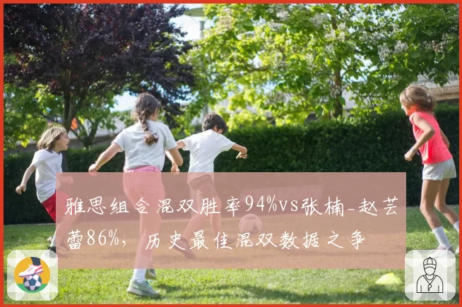 雅思组合混双胜率94%vs张楠_赵芸蕾86%，历史最佳混双数据之争