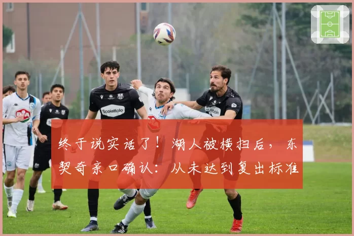 终于说实话了!湖人被横扫后,东契奇亲口确认:从未达到复出标准