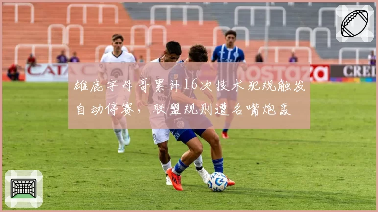 雄鹿字母哥累计16次技术犯规触发自动停赛，联盟规则遭名嘴炮轰