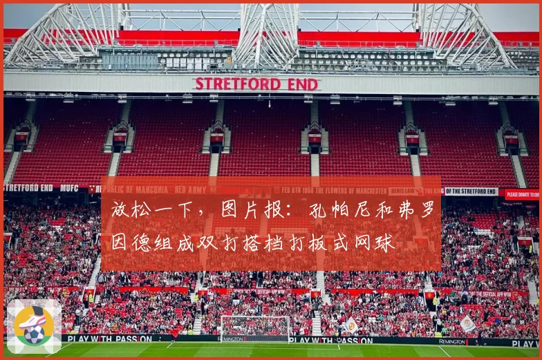 放松一下，图片报：孔帕尼和弗罗因德组成双打搭档打板式网球