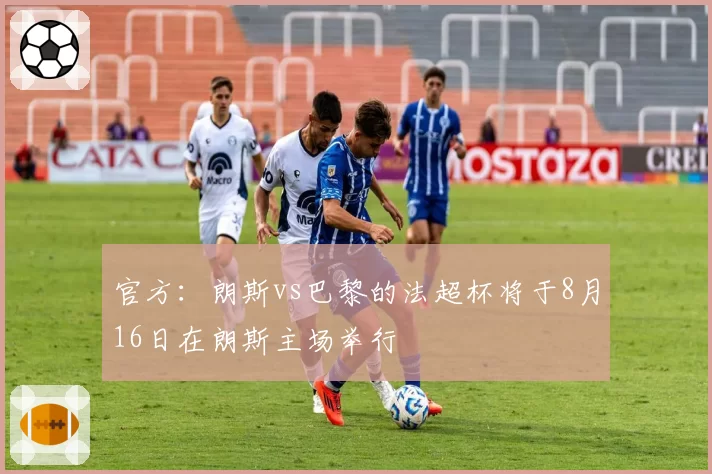官方：朗斯vs巴黎的法超杯将于8月16日在朗斯主场举行