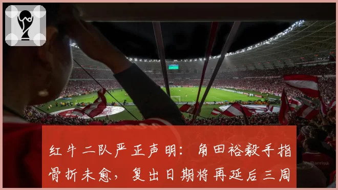 红牛二队严正声明:角田裕毅手指骨折未愈,复出日期将再延后三周
