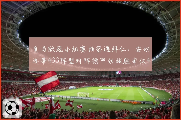 皇马欧冠小组赛抽签遇拜仁,安切洛蒂433阵型对阵德甲劲旅胜率仅40%
