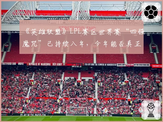 《英雄联盟》LPL赛区世界赛“四强魔咒”已持续八年，今年能否真正打破？