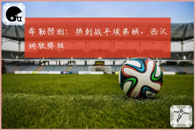 希勒预测:热刺战平埃弗顿,西汉姆联降级