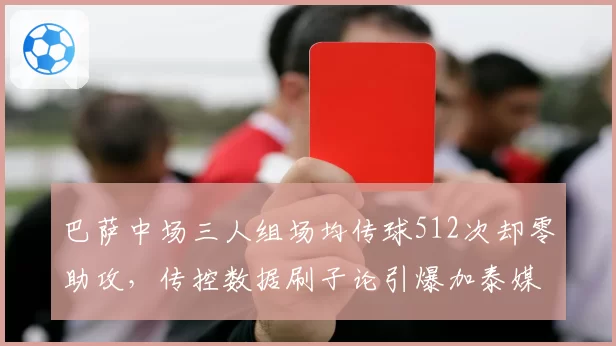 巴萨中场三人组场均传球512次却零助攻,传控数据刷子论引爆加泰媒体论战